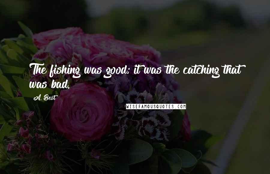 A. Best Quotes: The fishing was good; it was the catching that was bad.