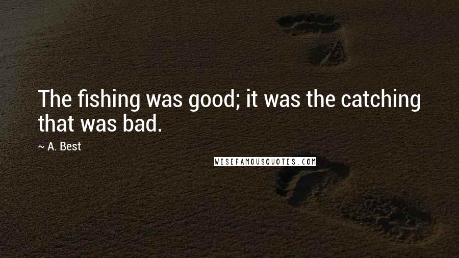 A. Best Quotes: The fishing was good; it was the catching that was bad.