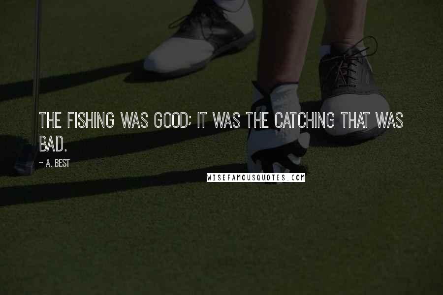 A. Best Quotes: The fishing was good; it was the catching that was bad.
