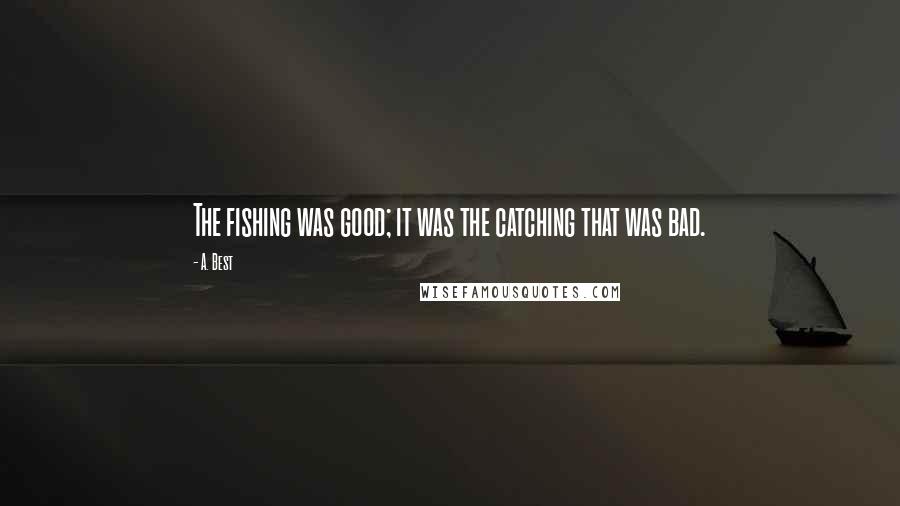 A. Best Quotes: The fishing was good; it was the catching that was bad.