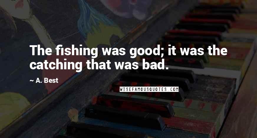 A. Best Quotes: The fishing was good; it was the catching that was bad.