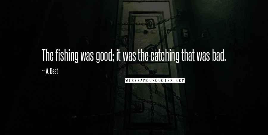 A. Best Quotes: The fishing was good; it was the catching that was bad.