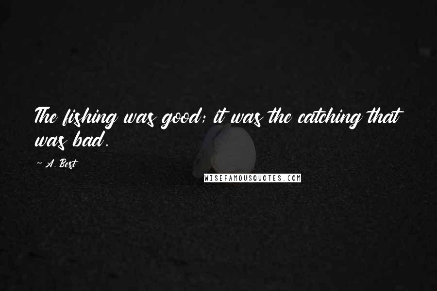 A. Best Quotes: The fishing was good; it was the catching that was bad.