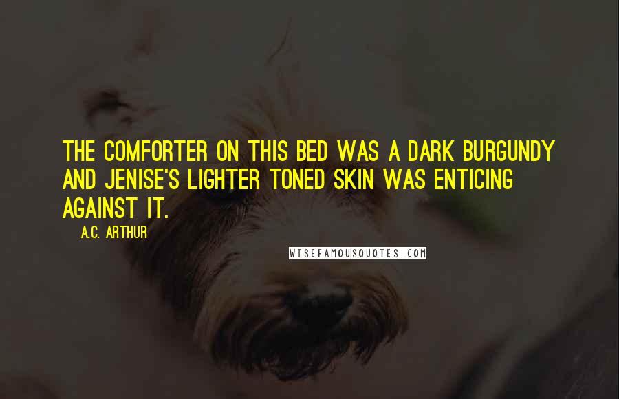 A.C. Arthur Quotes: The comforter on this bed was a dark burgundy and Jenise's lighter toned skin was enticing against it.