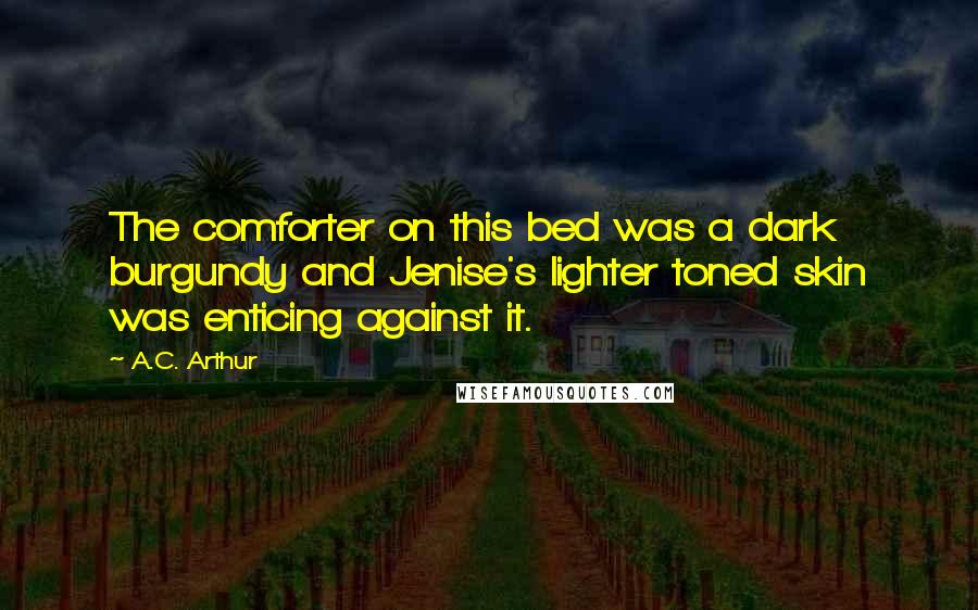 A.C. Arthur Quotes: The comforter on this bed was a dark burgundy and Jenise's lighter toned skin was enticing against it.