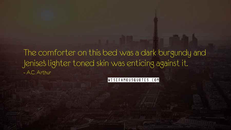 A.C. Arthur Quotes: The comforter on this bed was a dark burgundy and Jenise's lighter toned skin was enticing against it.