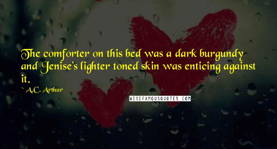 A.C. Arthur Quotes: The comforter on this bed was a dark burgundy and Jenise's lighter toned skin was enticing against it.