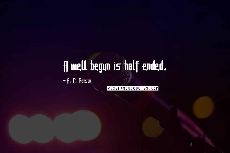 A. C. Benson Quotes: A well begun is half ended.