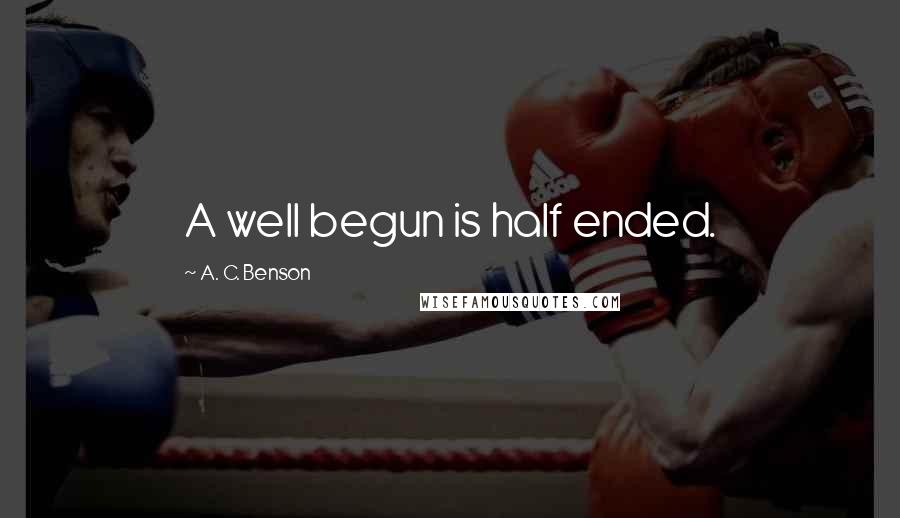 A. C. Benson Quotes: A well begun is half ended.