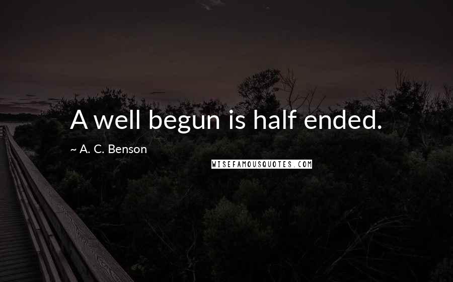 A. C. Benson Quotes: A well begun is half ended.