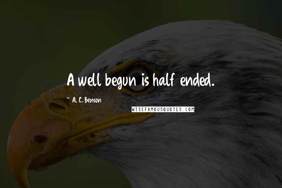 A. C. Benson Quotes: A well begun is half ended.