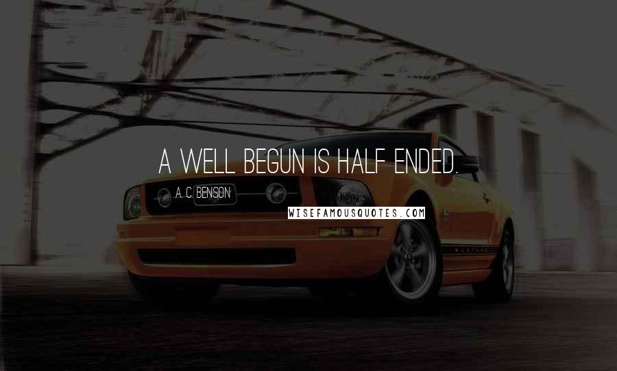 A. C. Benson Quotes: A well begun is half ended.