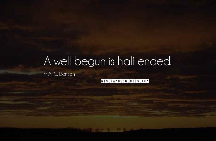 A. C. Benson Quotes: A well begun is half ended.