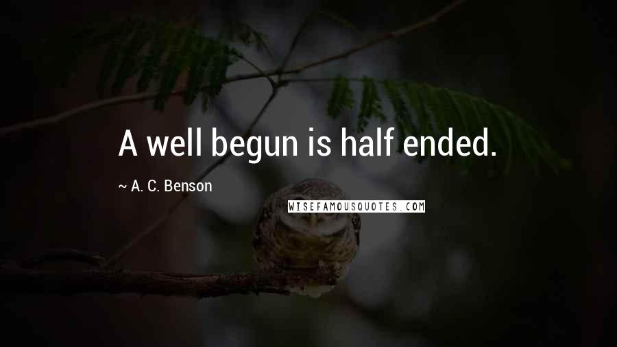 A. C. Benson Quotes: A well begun is half ended.