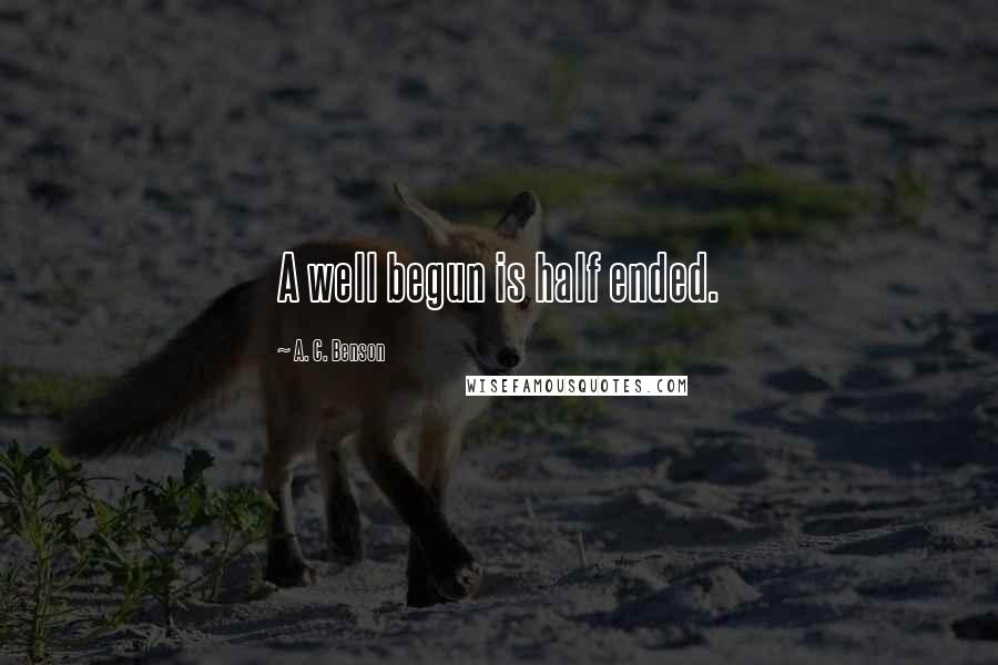 A. C. Benson Quotes: A well begun is half ended.