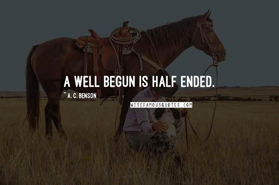 A. C. Benson Quotes: A well begun is half ended.