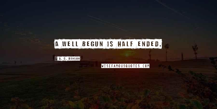 A. C. Benson Quotes: A well begun is half ended.