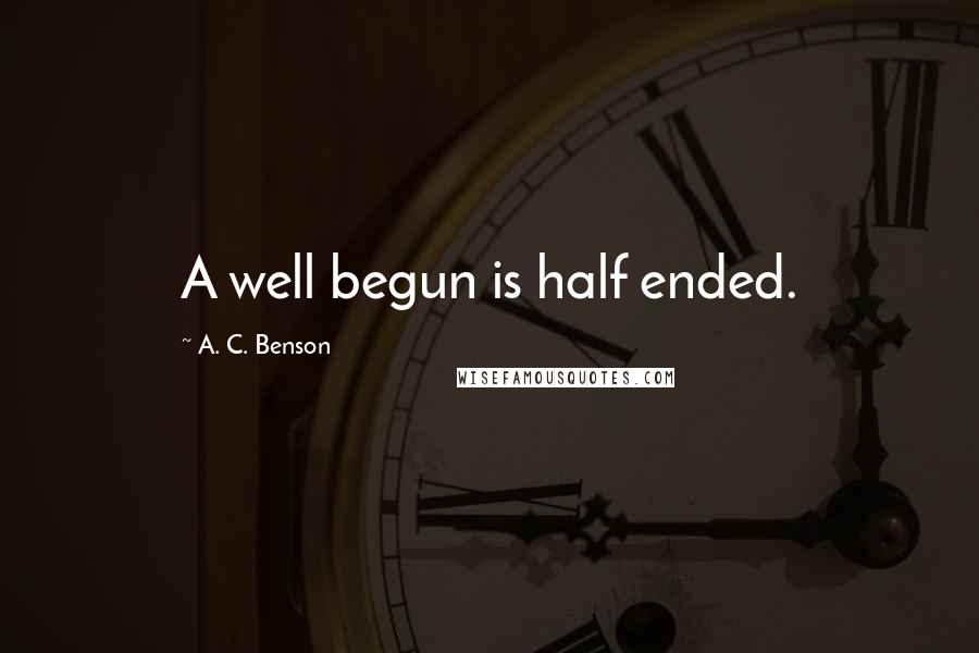 A. C. Benson Quotes: A well begun is half ended.