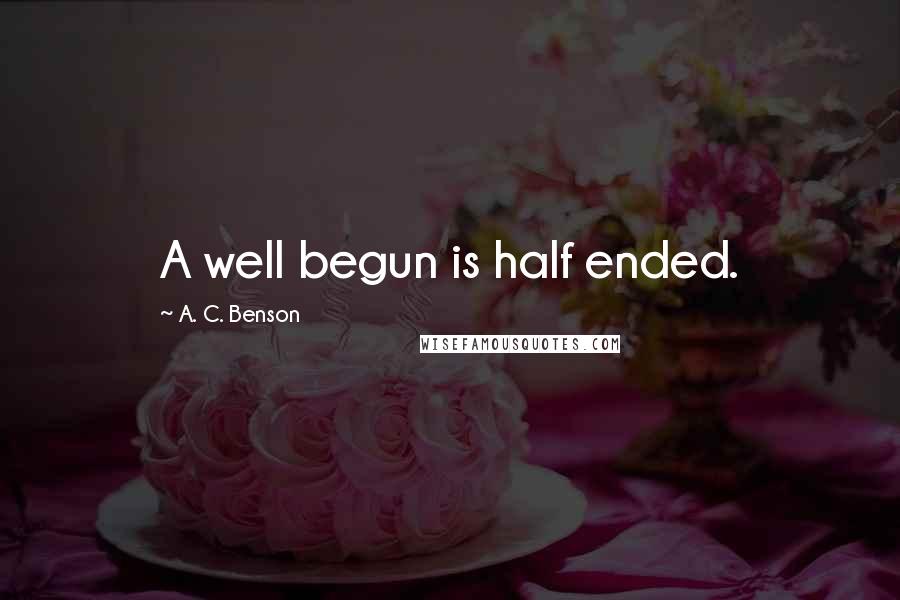 A. C. Benson Quotes: A well begun is half ended.