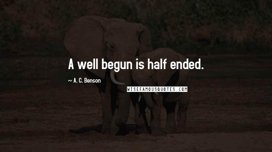 A. C. Benson Quotes: A well begun is half ended.