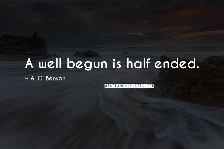 A. C. Benson Quotes: A well begun is half ended.