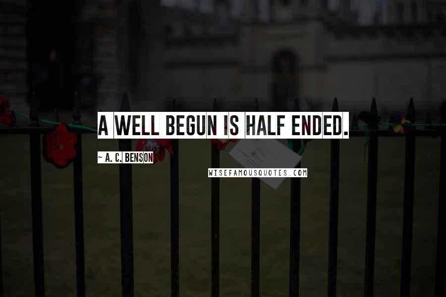 A. C. Benson Quotes: A well begun is half ended.