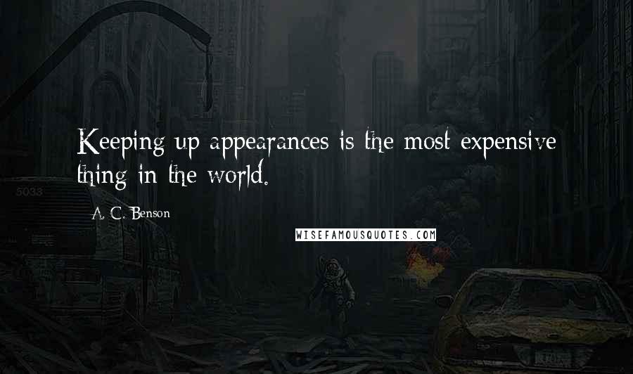 A. C. Benson Quotes: Keeping up appearances is the most expensive thing in the world.