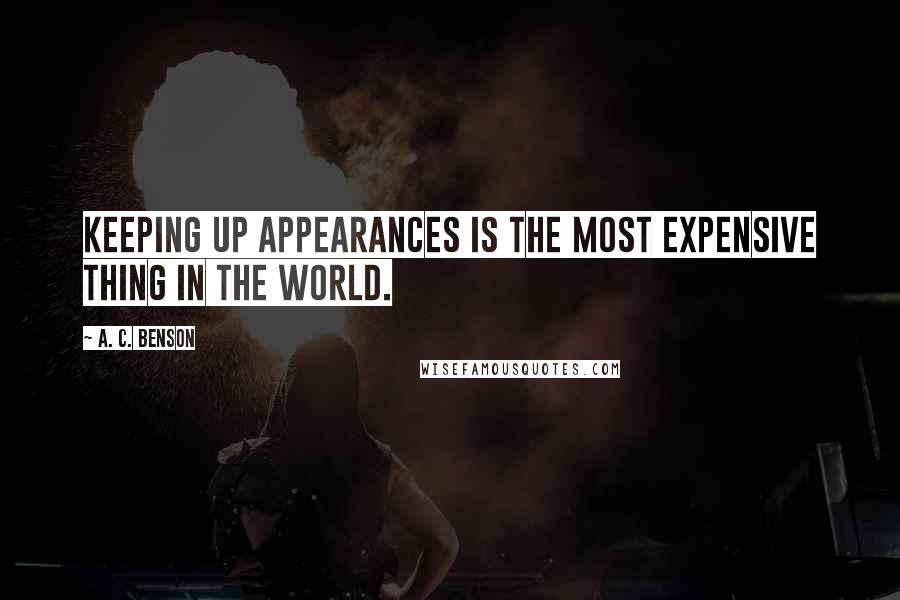 A. C. Benson Quotes: Keeping up appearances is the most expensive thing in the world.