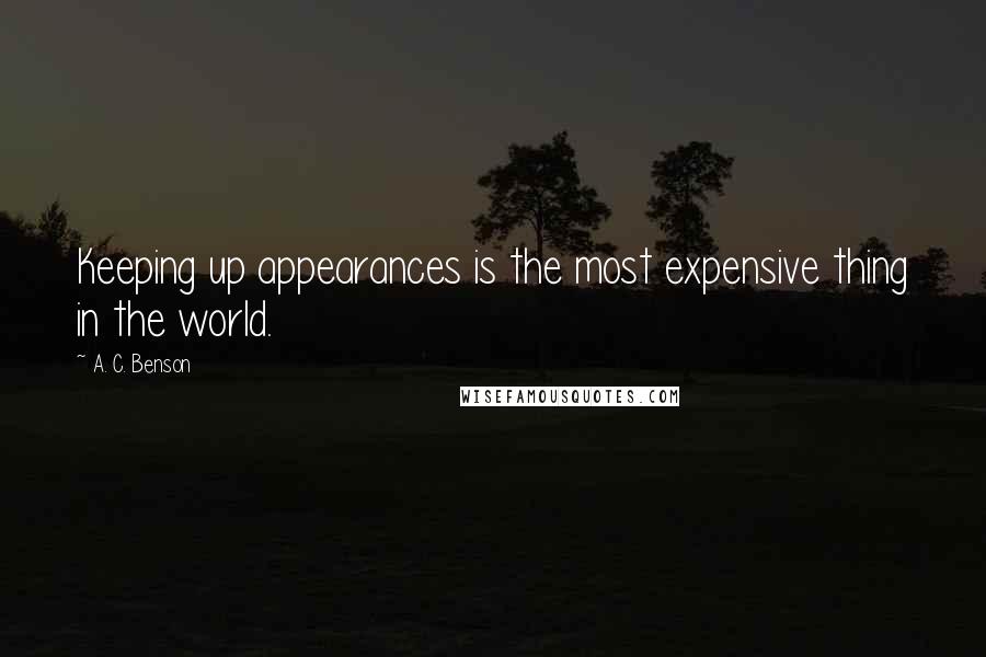 A. C. Benson Quotes: Keeping up appearances is the most expensive thing in the world.