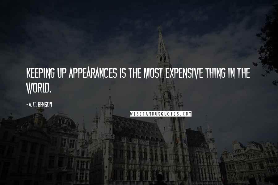 A. C. Benson Quotes: Keeping up appearances is the most expensive thing in the world.