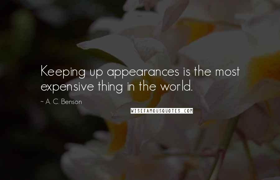 A. C. Benson Quotes: Keeping up appearances is the most expensive thing in the world.