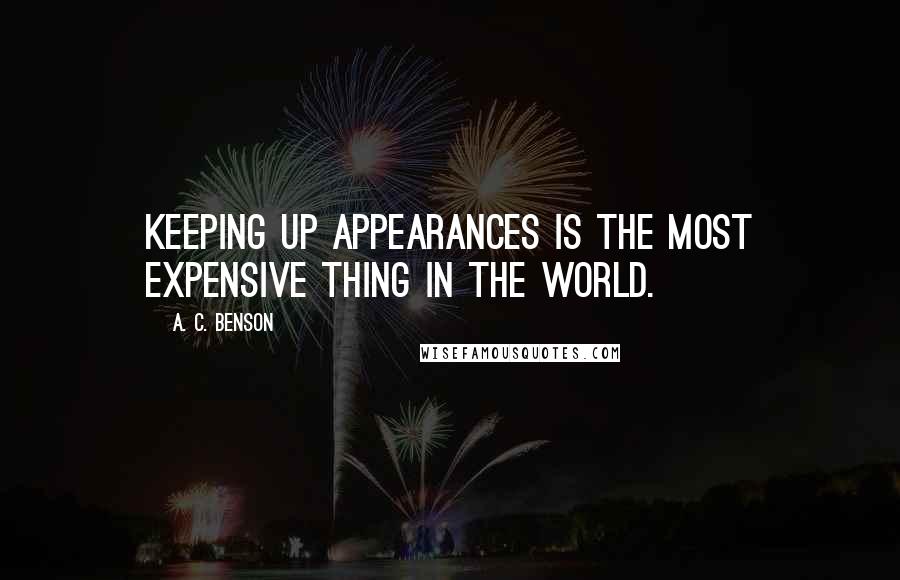 A. C. Benson Quotes: Keeping up appearances is the most expensive thing in the world.