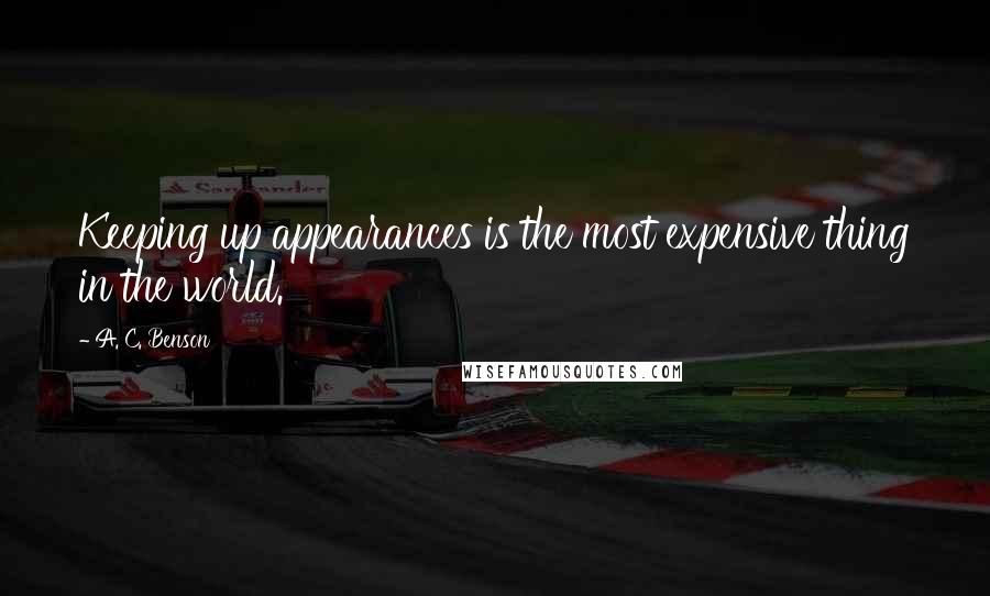 A. C. Benson Quotes: Keeping up appearances is the most expensive thing in the world.