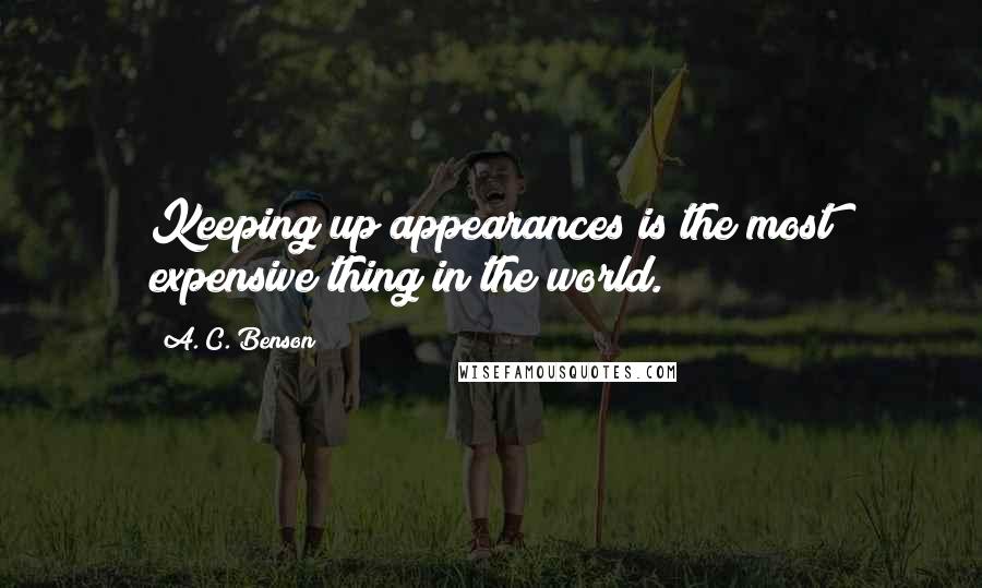 A. C. Benson Quotes: Keeping up appearances is the most expensive thing in the world.