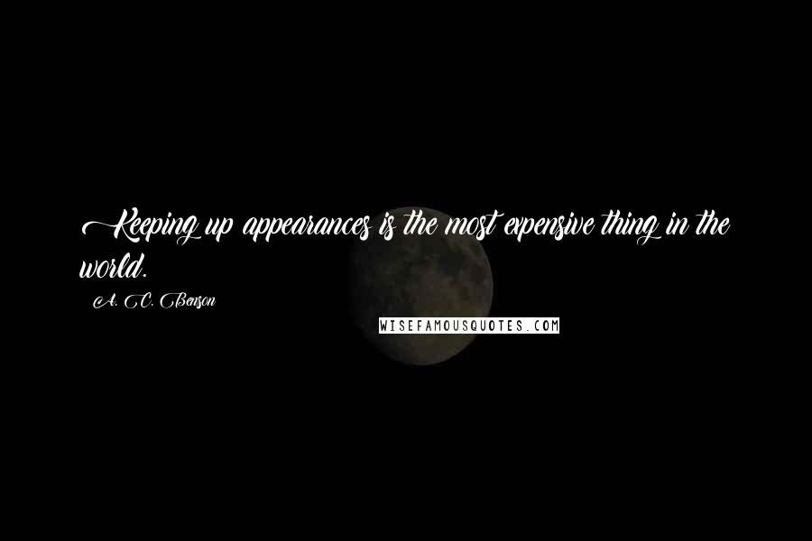 A. C. Benson Quotes: Keeping up appearances is the most expensive thing in the world.