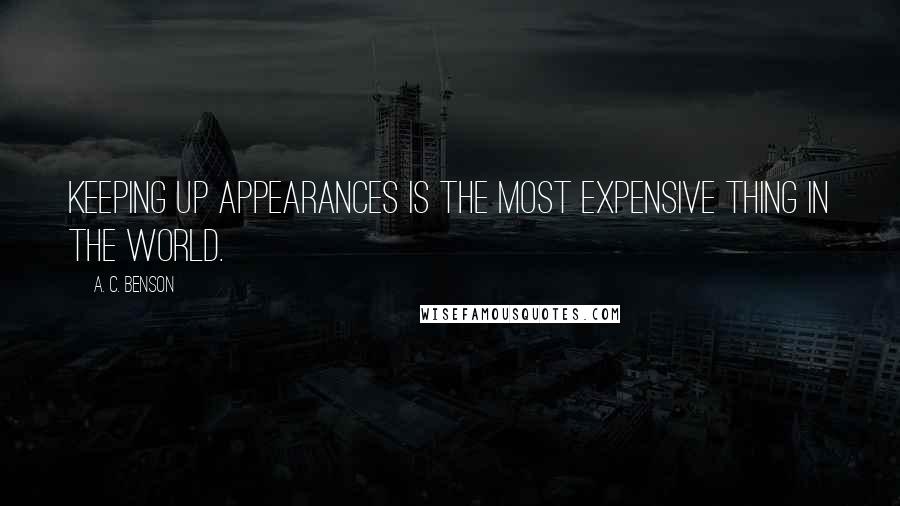 A. C. Benson Quotes: Keeping up appearances is the most expensive thing in the world.