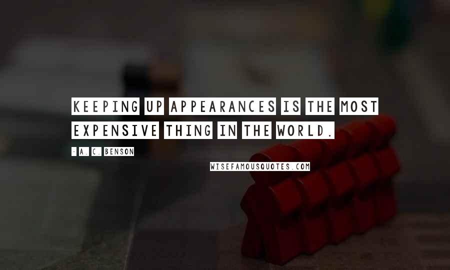 A. C. Benson Quotes: Keeping up appearances is the most expensive thing in the world.