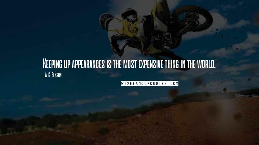 A. C. Benson Quotes: Keeping up appearances is the most expensive thing in the world.