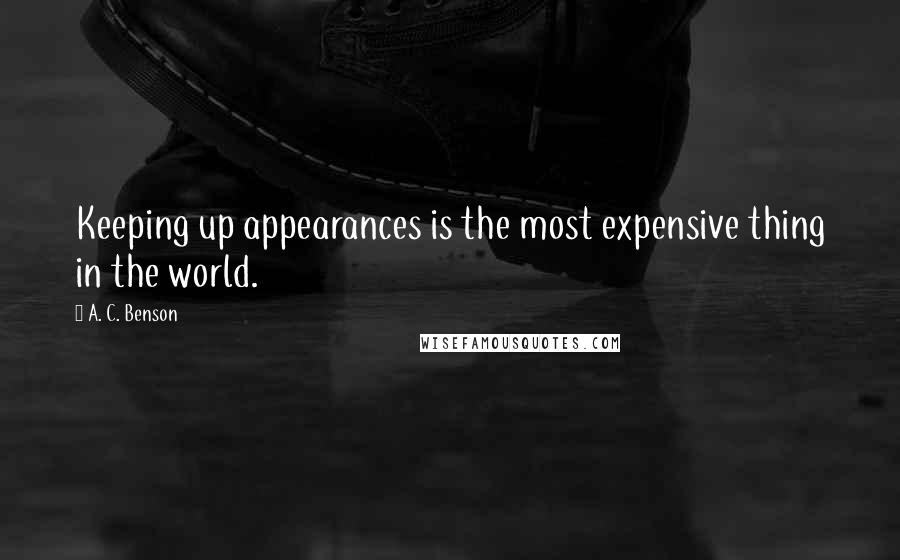 A. C. Benson Quotes: Keeping up appearances is the most expensive thing in the world.