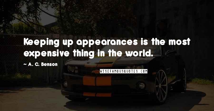 A. C. Benson Quotes: Keeping up appearances is the most expensive thing in the world.
