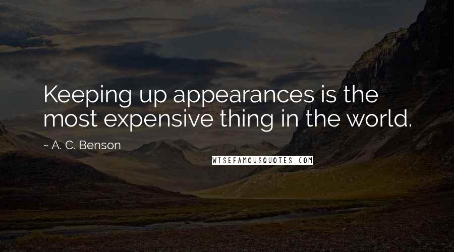 A. C. Benson Quotes: Keeping up appearances is the most expensive thing in the world.