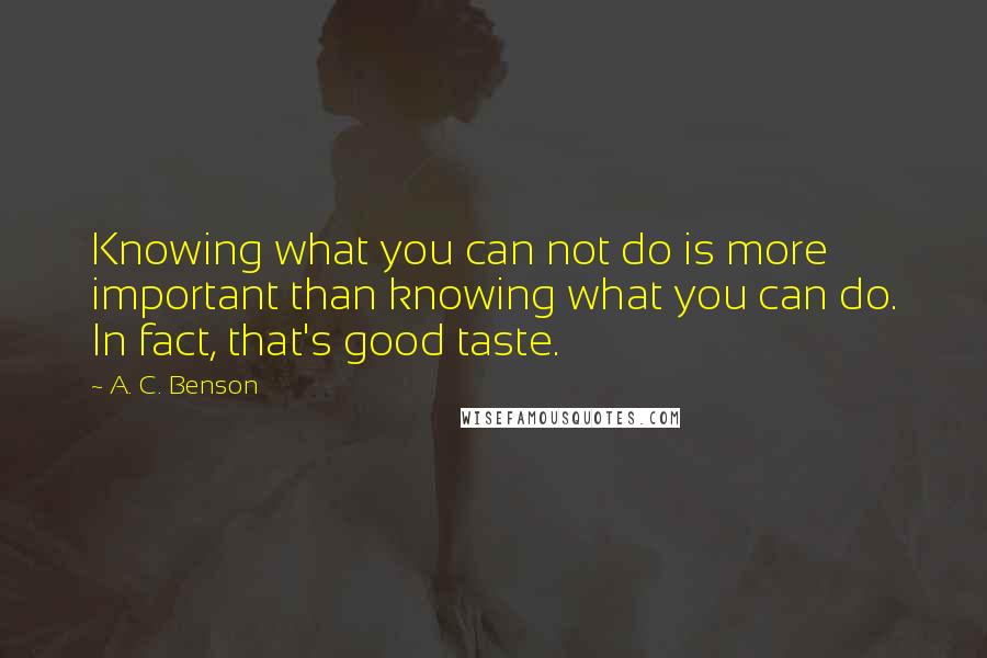 A. C. Benson Quotes: Knowing what you can not do is more important than knowing what you can do. In fact, that's good taste.