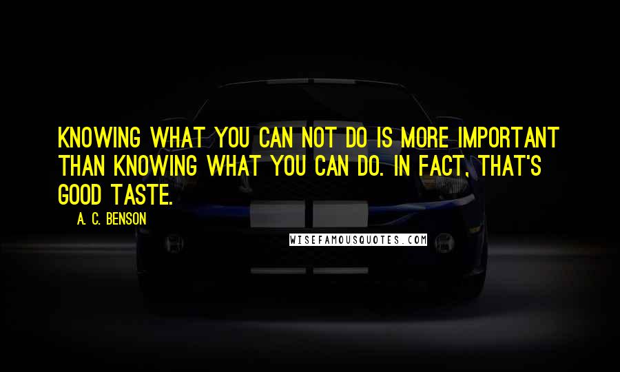 A. C. Benson Quotes: Knowing what you can not do is more important than knowing what you can do. In fact, that's good taste.