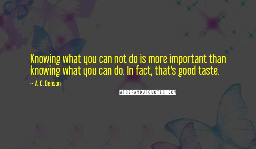 A. C. Benson Quotes: Knowing what you can not do is more important than knowing what you can do. In fact, that's good taste.