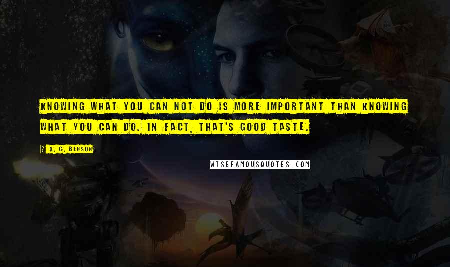 A. C. Benson Quotes: Knowing what you can not do is more important than knowing what you can do. In fact, that's good taste.