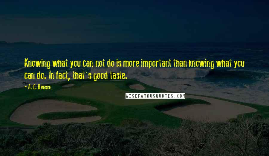 A. C. Benson Quotes: Knowing what you can not do is more important than knowing what you can do. In fact, that's good taste.