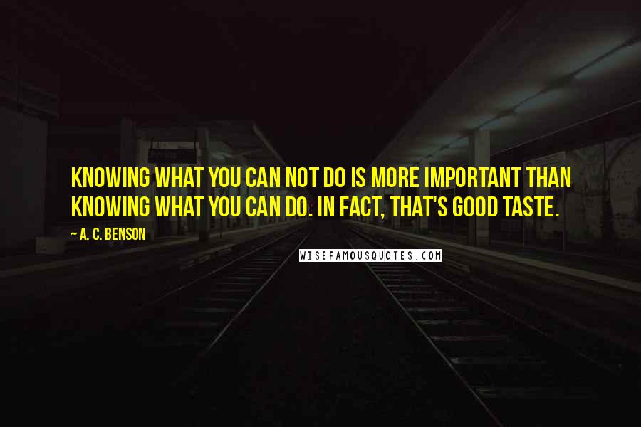 A. C. Benson Quotes: Knowing what you can not do is more important than knowing what you can do. In fact, that's good taste.