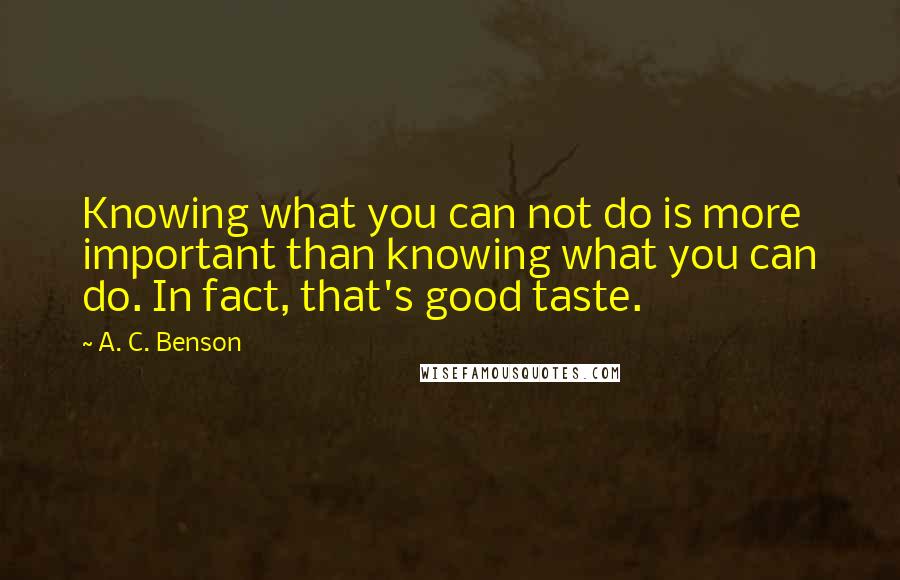 A. C. Benson Quotes: Knowing what you can not do is more important than knowing what you can do. In fact, that's good taste.