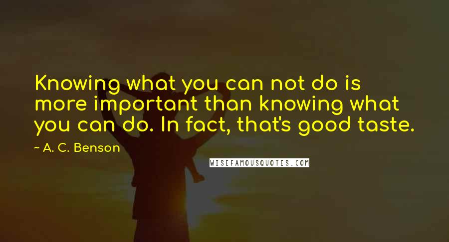 A. C. Benson Quotes: Knowing what you can not do is more important than knowing what you can do. In fact, that's good taste.