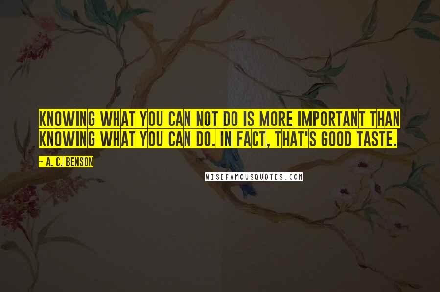 A. C. Benson Quotes: Knowing what you can not do is more important than knowing what you can do. In fact, that's good taste.